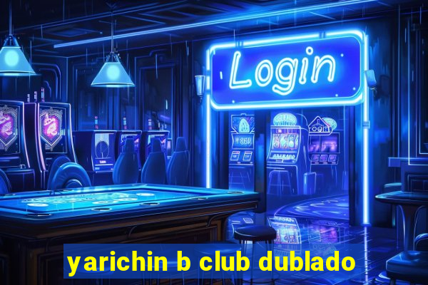 yarichin b club dublado